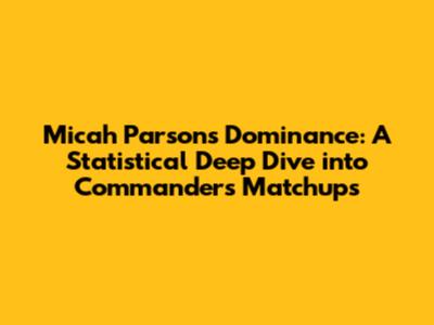 Micah Parsons Dominance: A Statistical Deep Dive into Commanders Matchups