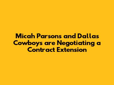 Micah Parsons and Dallas Cowboys are Negotiating a Contract Extension