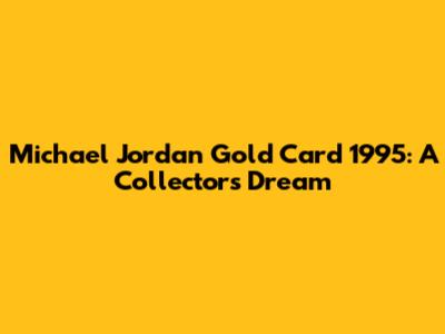 Michael Jordan Gold Card 1995: A Collector's Dream