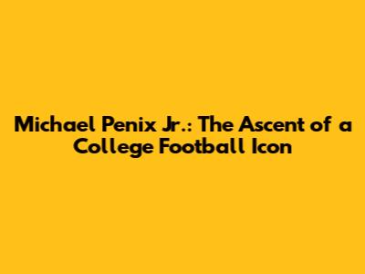Michael Penix Jr.: The Ascent of a College Football Icon