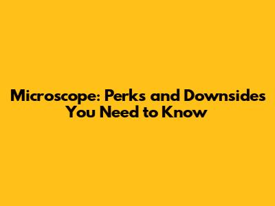 Microscope: Perks and Downsides You Need to Know