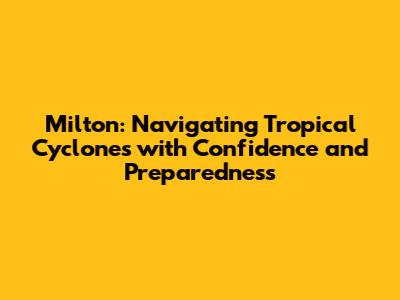 Milton: Navigating Tropical Cyclones with Confidence and Preparedness