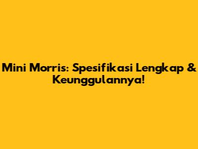 Mini Morris: Spesifikasi Lengkap & Keunggulannya!