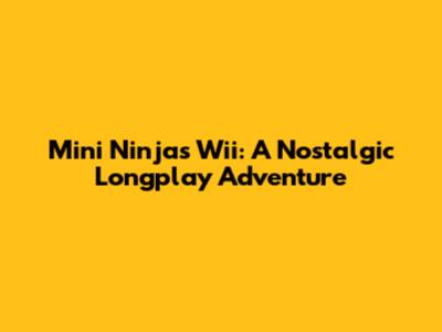 Mini Ninjas Wii: A Nostalgic Longplay Adventure