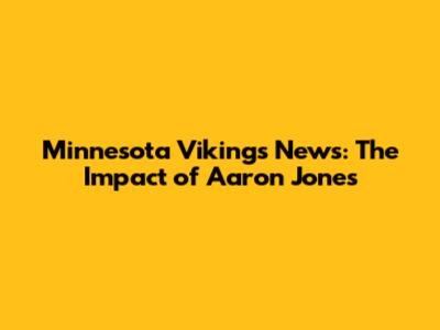 Minnesota Vikings News: The Impact of Aaron Jones