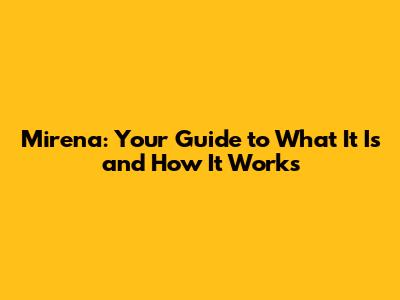 Mirena: Your Guide to What It Is and How It Works
