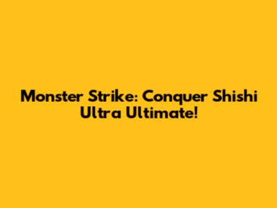 Monster Strike: Conquer Shishi Ultra Ultimate!