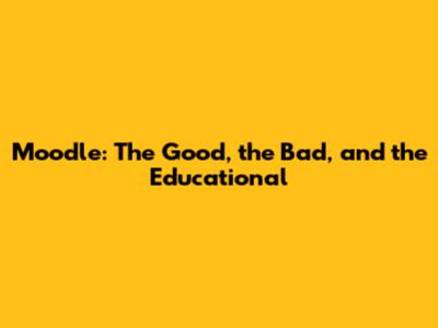 Moodle: The Good, the Bad, and the Educational