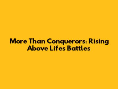 More Than Conquerors: Rising Above Life's Battles
