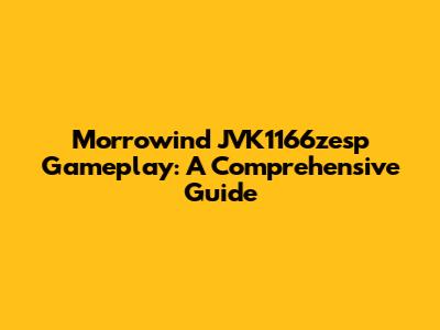 Morrowind JVK1166zesp Gameplay: A Comprehensive Guide