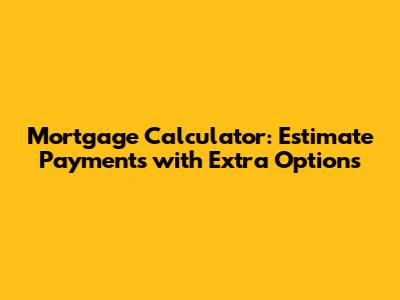 Mortgage Calculator: Estimate Payments with Extra Options