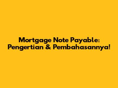 Mortgage Note Payable: Pengertian & Pembahasannya!