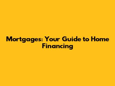 Mortgages: Your Guide to Home Financing