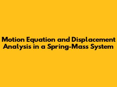 Motion Equation and Displacement Analysis in a Spring-Mass System