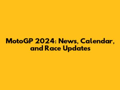 MotoGP 2024: News, Calendar, and Race Updates