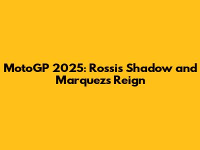 MotoGP 2025: Rossi's Shadow and Marquez's Reign