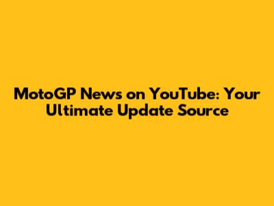 MotoGP News on YouTube: Your Ultimate Update Source