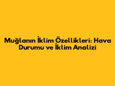 Muğla'nın İklim Özellikleri: Hava Durumu ve İklim Analizi