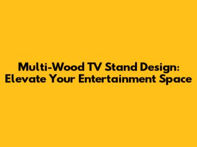 Multi-Wood TV Stand Design: Elevate Your Entertainment Space