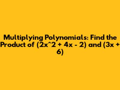 Multiplying Polynomials: Find the Product of (2x^2 + 4x - 2) and (3x + 6)
