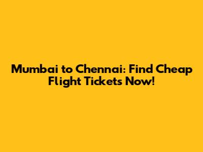 Mumbai to Chennai: Find Cheap Flight Tickets Now!