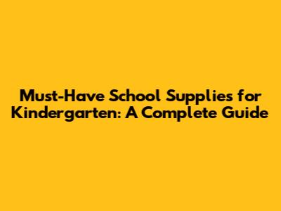 Must-Have School Supplies for Kindergarten: A Complete Guide