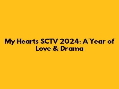 My Heart's SCTV 2024: A Year of Love & Drama