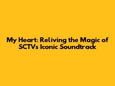 My Heart: Reliving the Magic of SCTV's Iconic Soundtrack
