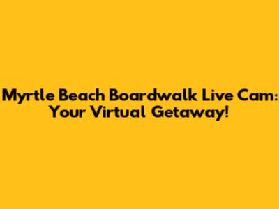 Myrtle Beach Boardwalk Live Cam: Your Virtual Getaway!