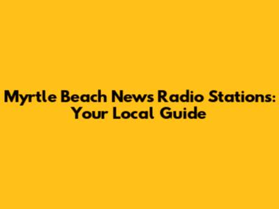 Myrtle Beach News Radio Stations: Your Local Guide