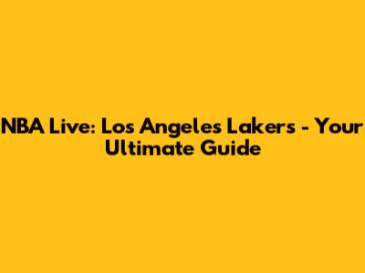NBA Live: Los Angeles Lakers - Your Ultimate Guide