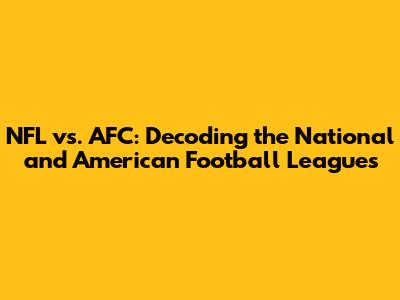 NFL vs. AFC: Decoding the National and American Football Leagues
