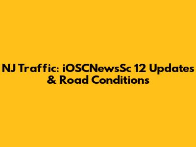 NJ Traffic: iOSCNewsSc 12 Updates & Road Conditions
