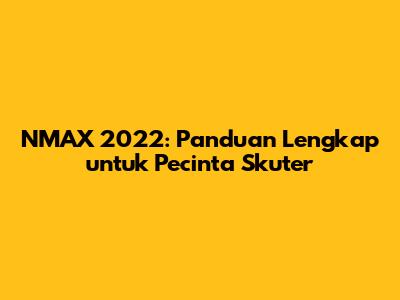 NMAX 2022: Panduan Lengkap untuk Pecinta Skuter