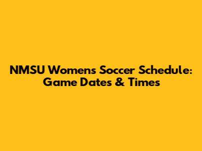 NMSU Women's Soccer Schedule: Game Dates & Times