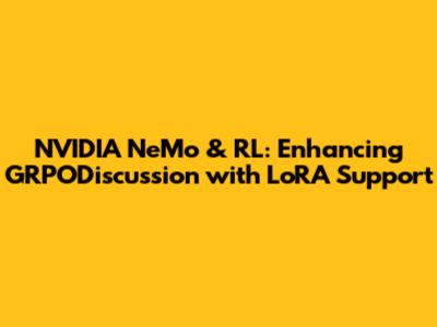 NVIDIA NeMo & RL: Enhancing GRPODiscussion with LoRA Support