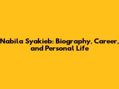 Nabila Syakieb: Biography, Career, and Personal Life