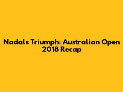 Nadal's Triumph: Australian Open 2018 Recap
