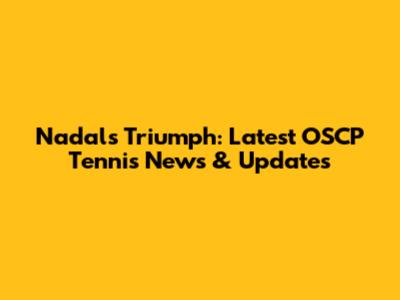 Nadal's Triumph: Latest OSCP Tennis News & Updates