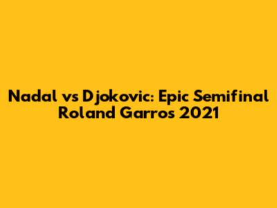Nadal vs Djokovic: Epic Semifinal Roland Garros 2021
