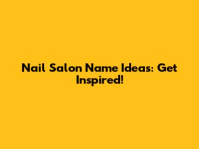 Nail Salon Name Ideas: Get Inspired!