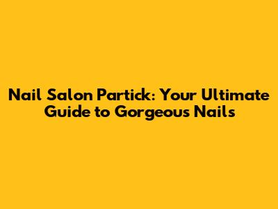 Nail Salon Partick: Your Ultimate Guide to Gorgeous Nails