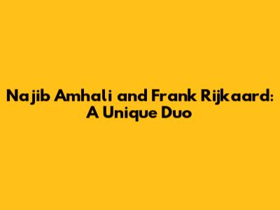 Najib Amhali and Frank Rijkaard: A Unique Duo