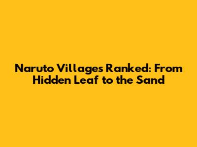 Naruto Villages Ranked: From Hidden Leaf to the Sand