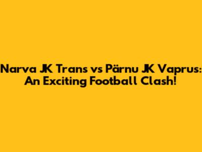 Narva JK Trans vs Pärnu JK Vaprus: An Exciting Football Clash!