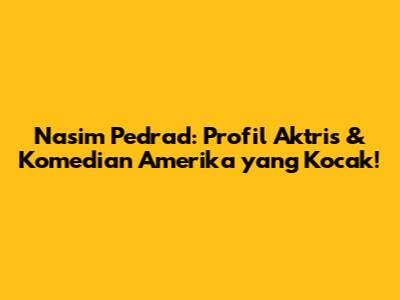 Nasim Pedrad: Profil Aktris & Komedian Amerika yang Kocak!