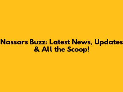 Nassar's Buzz: Latest News, Updates & All the Scoop!