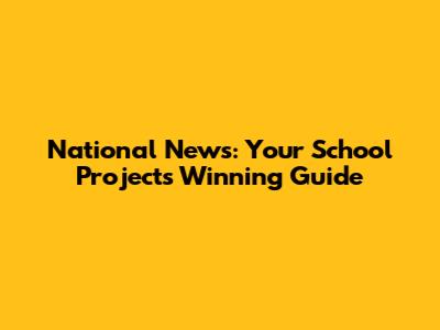 National News: Your School Project's Winning Guide