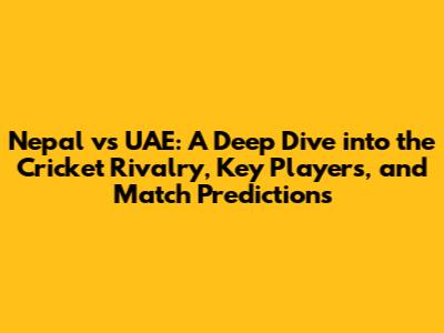 Nepal vs UAE: A Deep Dive into the Cricket Rivalry, Key Players, and Match Predictions