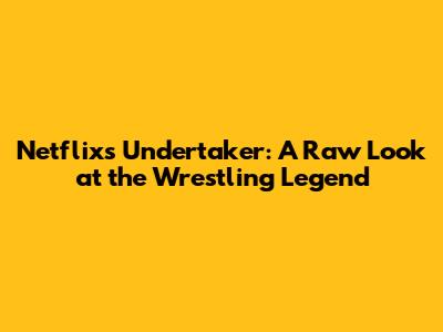 Netflix's Undertaker: A Raw Look at the Wrestling Legend